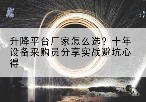 河间升降平台厂家-怎么选？十年设备采购员分享实战避坑心得