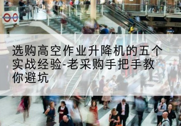 河间高空作业升降机厂家-选购高空作业升降机的五个实战经验-老采购手把手教你避坑