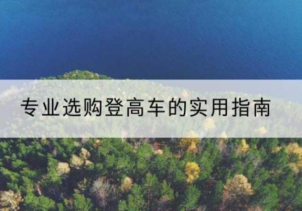 河间电动登高车厂家推荐-专业选购登高车的实用指南