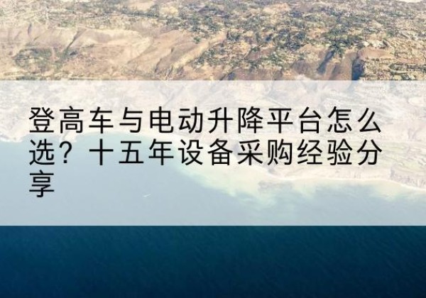 河间登高车厂家厂家-登高车与电动升降平台怎么选？十五年设备采购经验分享