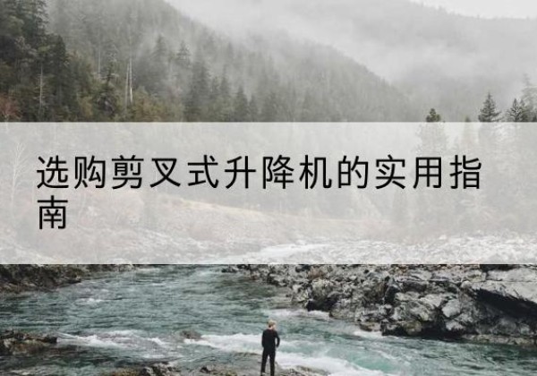 河间剪叉式升降机怎么选-选购剪叉式升降机的实用指南